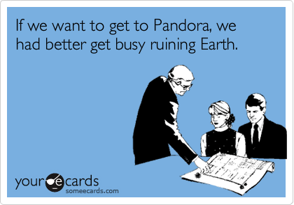If we want to get to Pandora, we had better get busy ruining Earth.