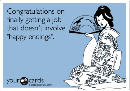 Congratulations on
finally getting a job
that doesn't involve
"happy endings".