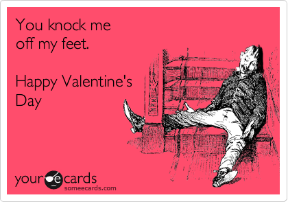 You knock me 
off my feet.

Happy Valentine's
Day