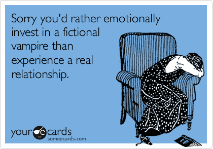 Sorry you'd rather emotionally invest in a fictionalvampire thanexperience a realrelationship.
