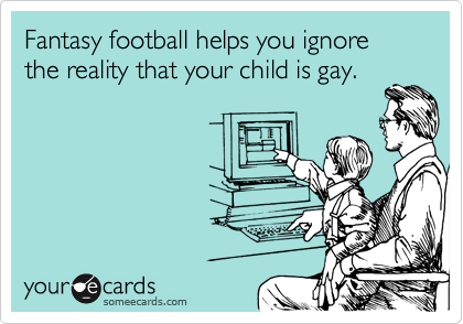 Fantasy football helps you ignore the reality that your child is gay.