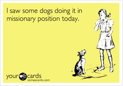 I saw some dogs doing it inmissionary position today.