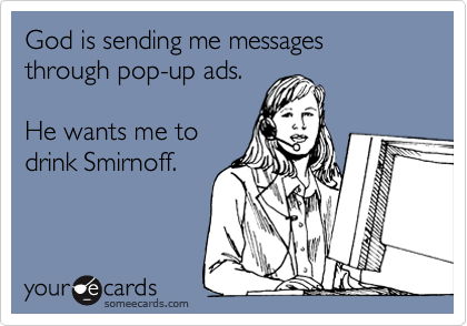 God is sending me messages through pop-up ads.

He wants me to
drink Smirnoff.