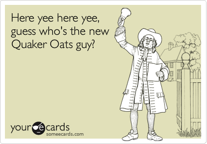 Here yee here yee,guess who's the newQuaker Oats guy?