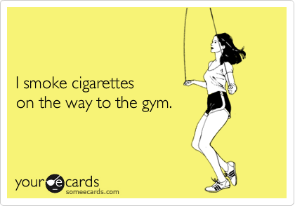                                         
                                        
                                      
I smoke cigarettes              
on the way to the gym.
 