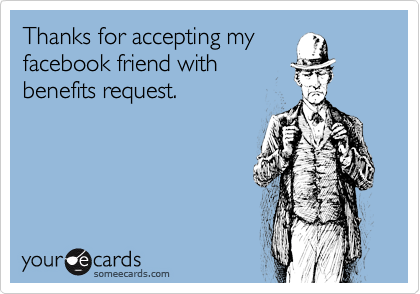 Thanks for accepting my
facebook friend with
benefits request.