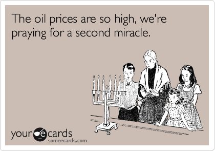 The oil prices are so high, we're praying for a second miracle.