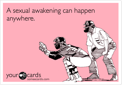 A sexual awakening can happen anywhere.