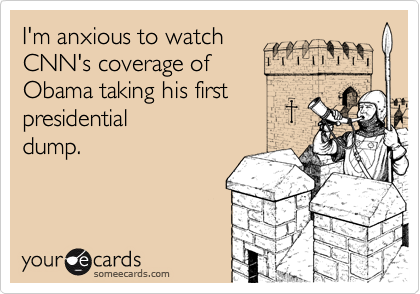 I'm anxious to watchCNN's coverage ofObama taking his firstpresidentialdump.