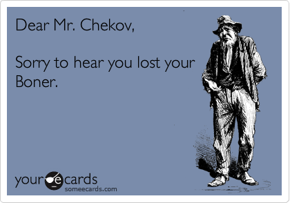 Dear Mr. Chekov,

Sorry to hear you lost your
Boner.