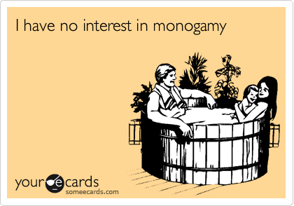 I have no interest in monogamy 