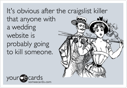 It's obvious after the craigslist killer that anyone with
a wedding
website is
probably going
to kill someone.
