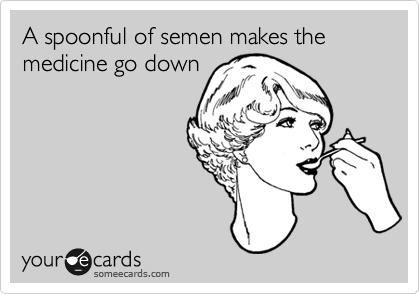 A spoonful of semen makes the medicine go down