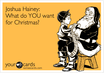 Joshua Hainey:
What do YOU want
for Christmas?