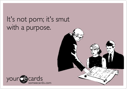 
It's not porn; it's smut
with a purpose.