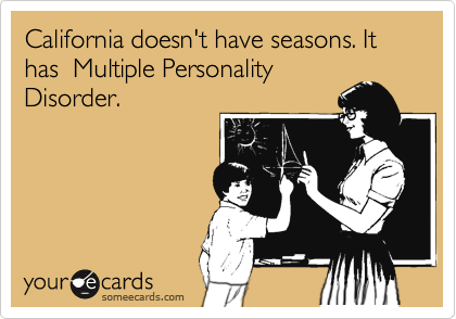 California doesn't have seasons. It has  Multiple Personality
Disorder.