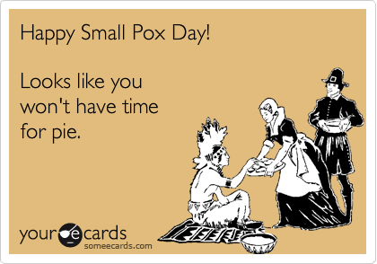 Happy Small Pox Day!

Looks like you
won't have time
for pie.