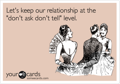 Let's keep our relationship at the "don't ask don't tell" level. 