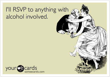 I'll RSVP to anything withalcohol involved.
