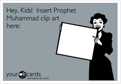 Hey, Kids!  Insert Prophet
Muhammad clip art
here: