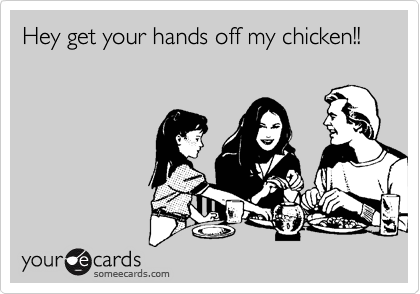 Hey get your hands off my chicken!!