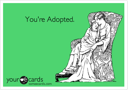 
         You're Adopted.
