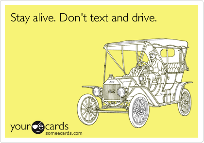 Stay alive. Don't text and drive.