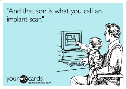 "And that son is what you call an implant scar."