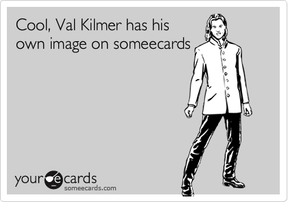 Cool, Val Kilmer has his
own image on someecards