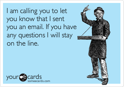 I am calling you to let
you know that I sent 
you an email. If you have 
any questions I will stay 
on the line.