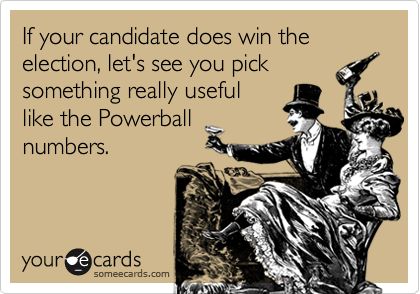 If your candidate does win the election, let's see you picksomething really usefullike the Powerballnumbers.