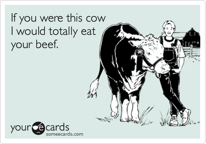 If you were this cow
I would totally eat
your beef.
