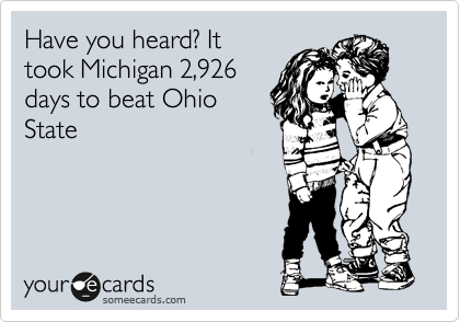 Have you heard? It
took Michigan 2,926
days to beat Ohio 
State