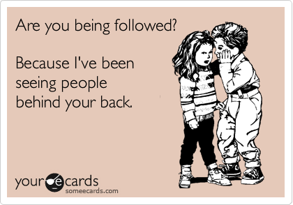 Are you being followed?

Because I've been
seeing people 
behind your back.