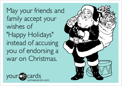 May your friends and 
family accept your
wishes of 
"Happy Holidays"
instead of accusing
you of endorsing a
war on Christmas.