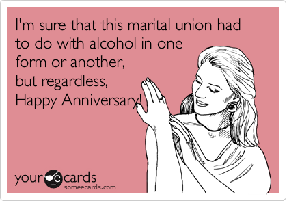 I'm sure that this marital union had to do with alcohol in one
form or another, 
but regardless,  
Happy Anniversary!