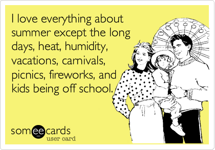 I love everything about 
summer except the long
days, heat, humidity,
vacations, carnivals, 
picnics, fireworks, and
kids being off school.