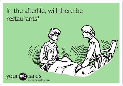 In the afterlife, will there be restaurants?