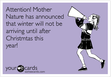 Attention! Mother
Nature has announced
that winter will not be
arriving until after
Christmtas this
year!
