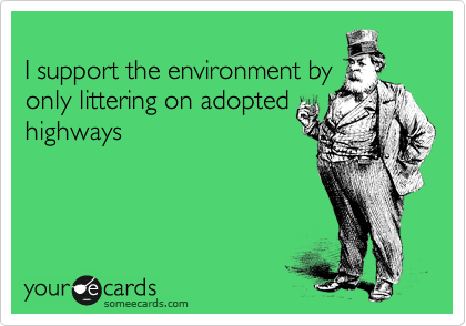 
I support the environment by
only littering on adopted
highways