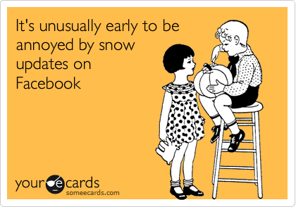 It's unusually early to be
annoyed by snow
updates on
Facebook