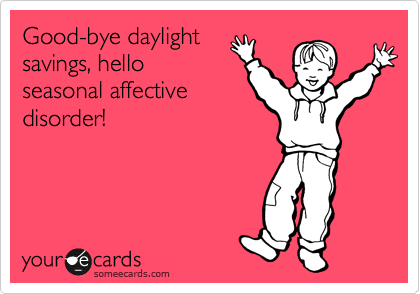 Good-bye daylight
savings, hello
seasonal affective
disorder!