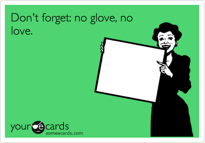 Don't forget: no glove, no
love. 
