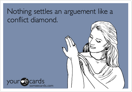 Nothing settles an arguement like a conflict diamond.