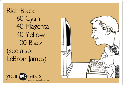 Rich Black:
     60 Cyan
     40 Magenta
     40 Yellow
     100 Black
%28see also: 
LeBron James%29