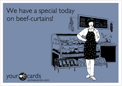 We have a special today
on beef-curtains!