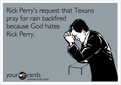 Rick Perry's request that Texans pray for rain backfired
because God hates
Rick Perry. 