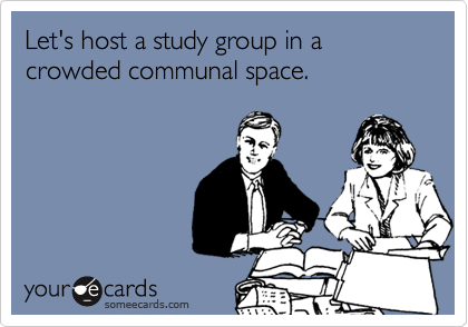 Let's host a study group in a crowded communal space.  