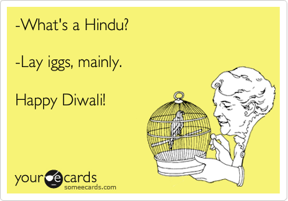 -What's a Hindu?  

-Lay iggs, mainly.  

Happy Diwali!