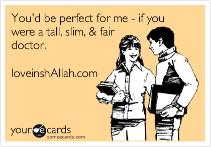 You'd be perfect for me if you were a tall, slim, & fair
doctor.



loveinshallah.com